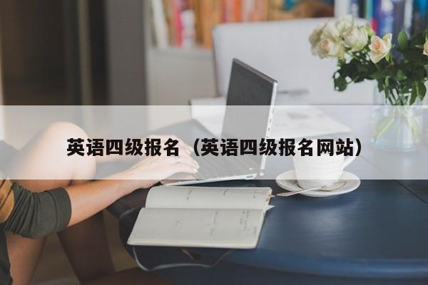 英语四级报名（英语四级报名网站）