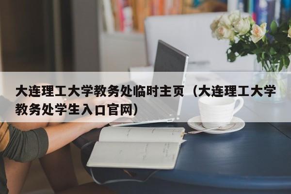 大连理工大学教务处临时主页（大连理工大学教务处学生入口官网）