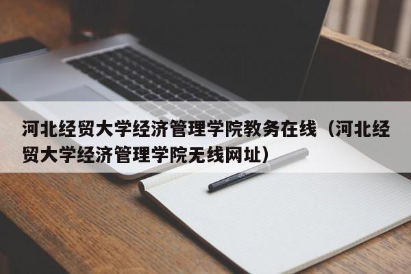 河北经贸大学经济管理学院教务在线（河北经贸大学经济管理学院无线网址）