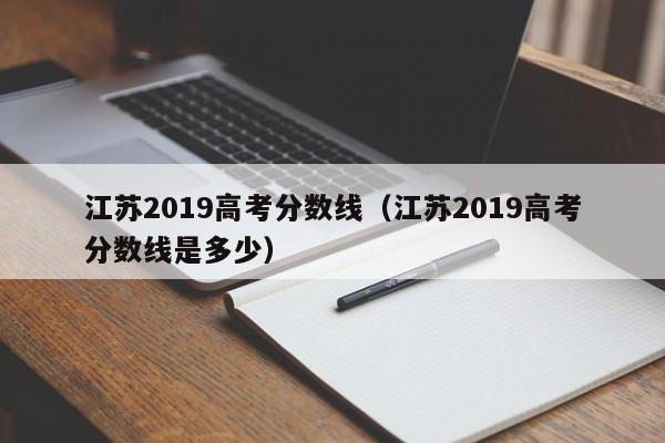 江苏2019高考分数线（江苏2019高考分数线是多少）